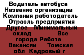 Водитель автобуса › Название организации ­ Компания-работодатель › Отрасль предприятия ­ Другое › Минимальный оклад ­ 40 000 - Все города Работа » Вакансии   . Томская обл.,Кедровый г.